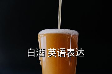 白酒 英語(yǔ)表達(dá)
