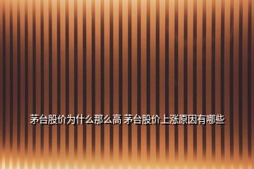 茅臺(tái)股價(jià)為什么那么高 茅臺(tái)股價(jià)上漲原因有哪些