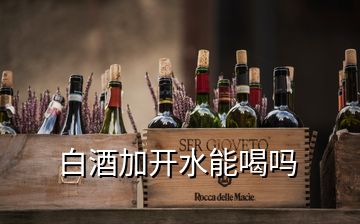 白酒加開(kāi)水能喝嗎