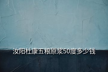 汝陽杜康五糧原漿50度多少錢