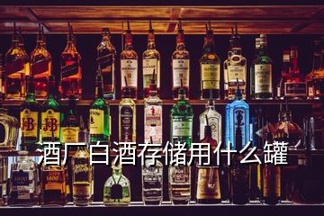 酒廠白酒存儲(chǔ)用什么罐