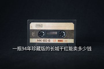 一瓶94年珍藏版的長(zhǎng)城干紅能賣多少錢