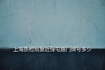 上海質(zhì)檢局靠近保屯路門牌號(hào)多少