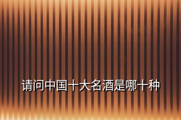 請(qǐng)問中國(guó)十大名酒是哪十種