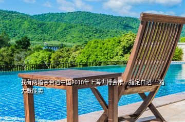 我有兩箱茅臺酒中國2010年上海世博會唯一指定白酒 一箱大概能賣