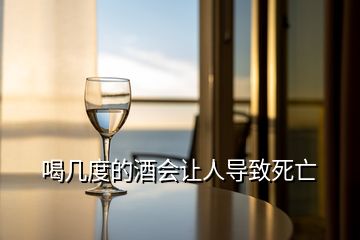 喝幾度的酒會讓人導致死亡