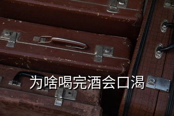 為啥喝完酒會(huì)口渴