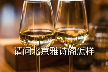 請(qǐng)問北京雅詩閣怎樣