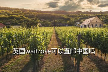 英國waitrose可以直郵中國嗎