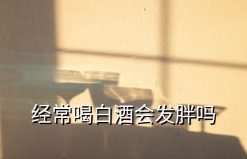 經(jīng)常喝白酒會(huì)發(fā)胖嗎