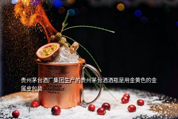 貴州茅臺酒廠集團生產的貴州茅臺酒酒瓶是用金黃色的金屬皮包裝