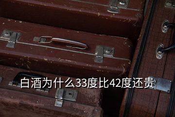 白酒為什么33度比42度還貴