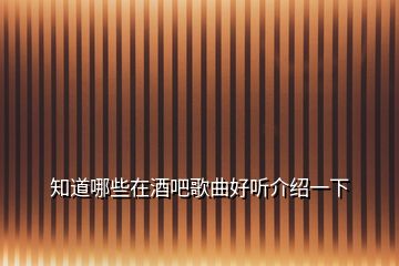 知道哪些在酒吧歌曲好聽介紹一下