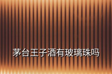 茅臺王子酒有玻璃珠嗎