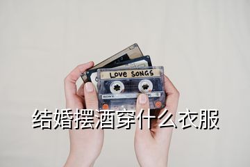 結婚擺酒穿什么衣服