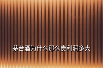 茅臺(tái)酒為什么那么貴利潤(rùn)多大