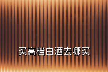 買(mǎi)高檔白酒去哪買(mǎi)