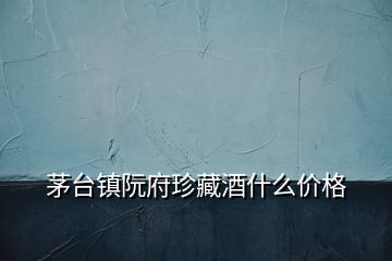 茅臺鎮(zhèn)阮府珍藏酒什么價(jià)格