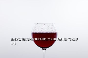 貴州茅臺(tái)鎮(zhèn)館藏國(guó)賓酒業(yè)有限公司53度館藏酒30年陳釀多少錢