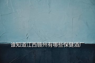 誰知道江西贛州有哪些保健酒廠