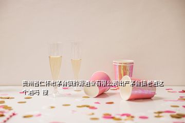 貴州省仁懷市茅臺(tái)鎮(zhèn)黔源酒業(yè)有限公司出產(chǎn)茅臺(tái)鎮(zhèn)老酒這個(gè)酒嗎  搜