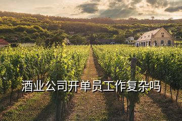 酒業(yè)公司開(kāi)單員工作復(fù)雜嗎