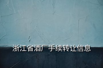 浙江省酒廠手續(xù)轉讓信息