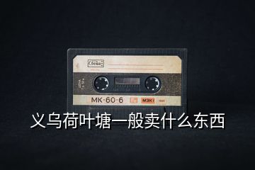 義烏荷葉塘一般賣什么東西
