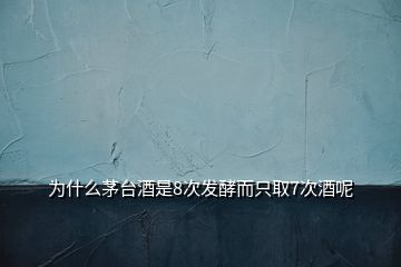 為什么茅臺酒是8次發(fā)酵而只取7次酒呢