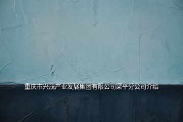 重慶市興茂產(chǎn)業(yè)發(fā)展集團(tuán)有限公司梁平分公司介紹