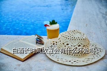 白酒長時間放置會有什么壞處嗎