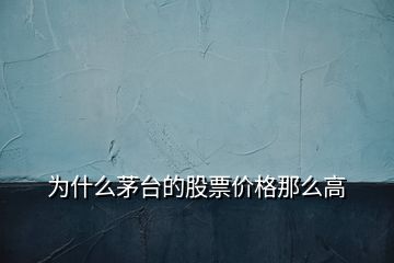 為什么茅臺的股票價格那么高