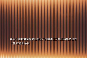 聽說漢御坊酒是在茅臺鎮(zhèn)生產(chǎn)的釀酒工藝和用料和茅臺的一樣 味道和茅臺