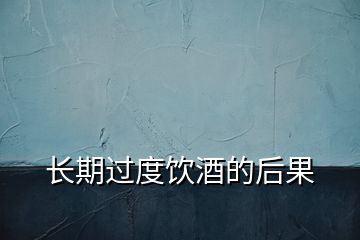 長期過度飲酒的后果