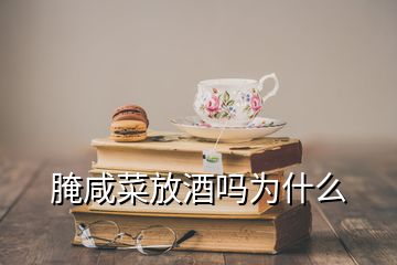 腌咸菜放酒嗎為什么