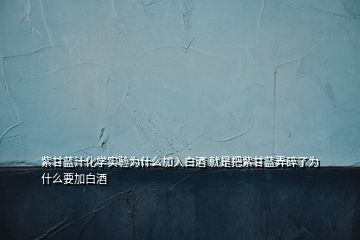 紫甘藍汁化學實驗為什么加入白酒 就是把紫甘藍弄碎了為什么要加白酒
