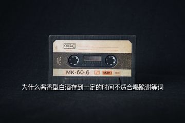為什么醬香型白酒存到一定的時間不適合喝跪謝等詞