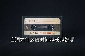 白酒為什么放時(shí)間越長(zhǎng)越好呢
