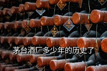 茅臺(tái)酒廠多少年的歷史了