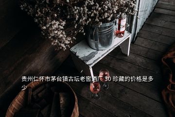 貴州仁懷市茅臺(tái)鎮(zhèn)古壇老窖酒廠(chǎng) 30 珍藏的價(jià)格是多少
