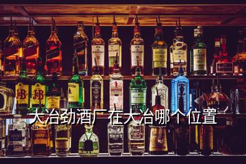 大冶勁酒廠在大冶哪個位置