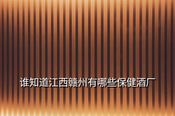 誰(shuí)知道江西贛州有哪些保健酒廠