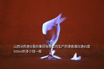 山西汾府酒業(yè)股份集團有限公司生產的清香魂白酒45度500ml的多少錢一瓶