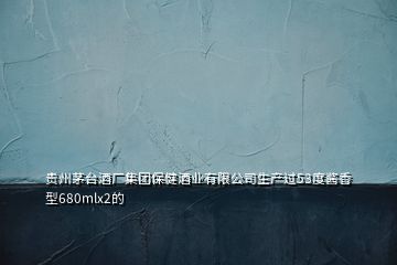 貴州茅臺(tái)酒廠集團(tuán)保健酒業(yè)有限公司生產(chǎn)過53度醬香型680mlx2的