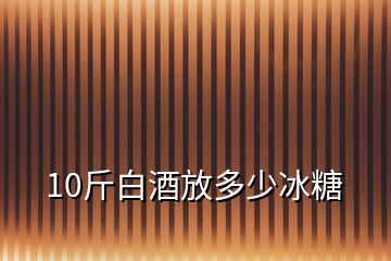 10斤白酒放多少冰糖
