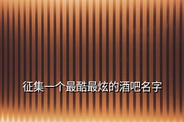 征集一個(gè)最酷最炫的酒吧名字
