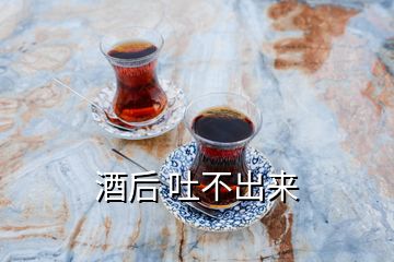 酒后 吐不出來(lái)