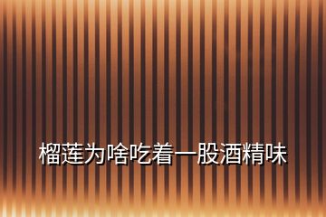 榴蓮為啥吃著一股酒精味