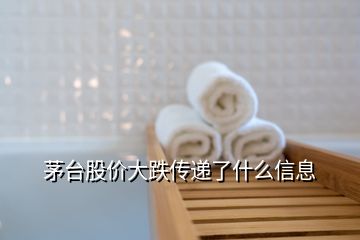 茅臺(tái)股價(jià)大跌傳遞了什么信息