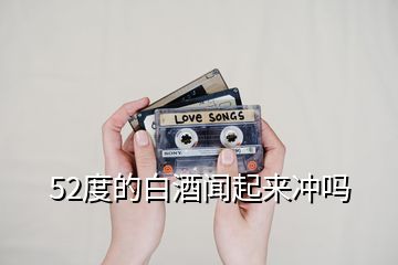 52度的白酒聞起來沖嗎